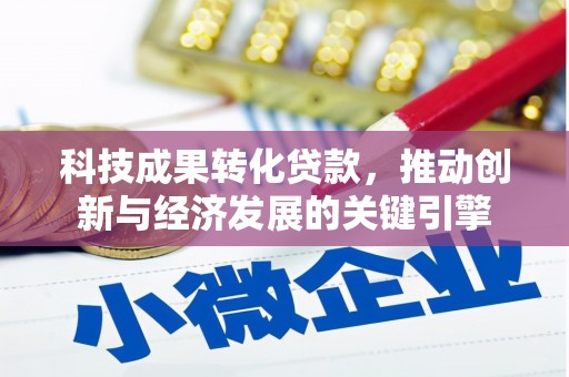 中寮科技成果转化贷款，推动创新与经济发展的关键引擎