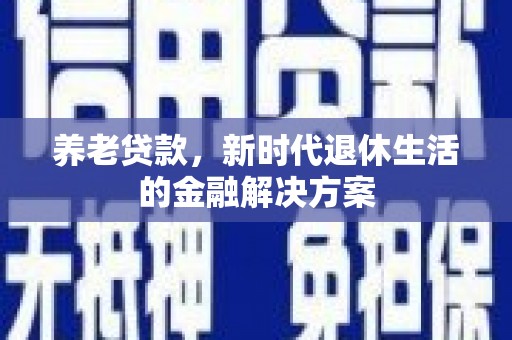 中寮养老贷款，新时代退休生活的金融解决方案