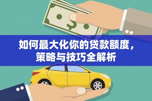 中寮如何最大化你的贷款额度，策略与技巧全解析
