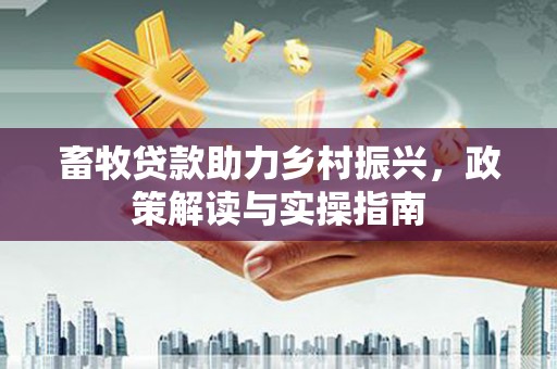 中寮畜牧贷款助力乡村振兴，政策解读与实操指南