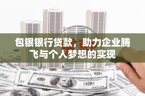 中寮包银银行贷款，助力企业腾飞与个人梦想的实现