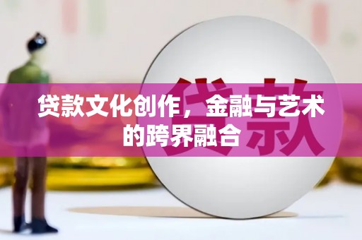 中寮贷款文化创作，金融与艺术的跨界融合