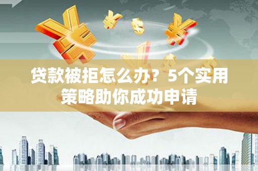 中寮贷款被拒怎么办？5个实用策略助你成功申请