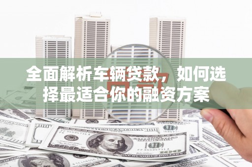 中寮全面解析车辆贷款，如何选择最适合你的融资方案