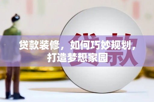 中寮贷款装修，如何巧妙规划，打造梦想家园