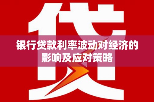 中寮银行贷款利率波动对经济的影响及应对策略