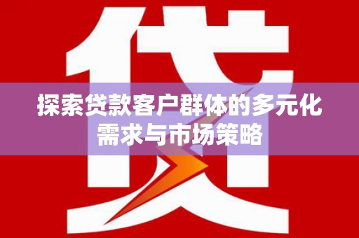 中寮探索贷款客户群体的多元化需求与市场策略