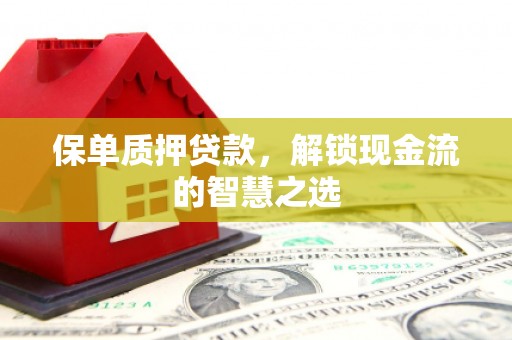 中寮保单质押贷款，解锁现金流的智慧之选