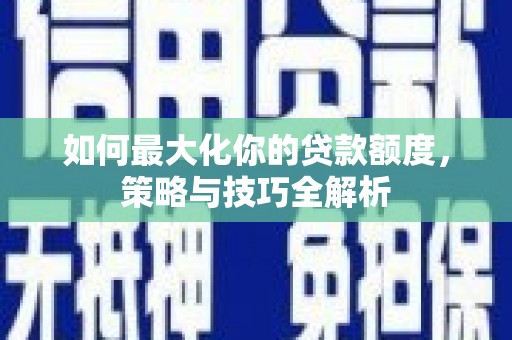 中寮如何最大化你的贷款额度，策略与技巧全解析