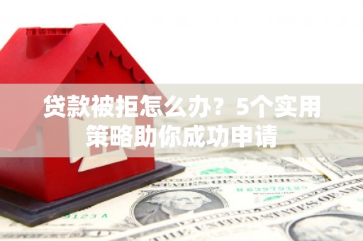 中寮贷款被拒怎么办？5个实用策略助你成功申请