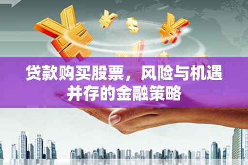 中寮贷款购买股票，风险与机遇并存的金融策略