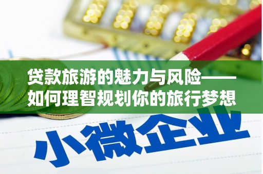 中寮贷款旅游的魅力与风险——如何理智规划你的旅行梦想