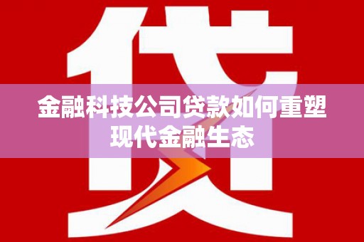 中寮金融科技公司贷款如何重塑现代金融生态
