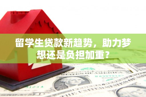 中寮留学生贷款新趋势，助力梦想还是负担加重？