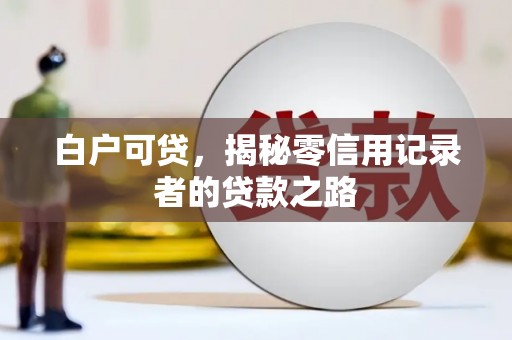 中寮白户可贷，揭秘零信用记录者的贷款之路