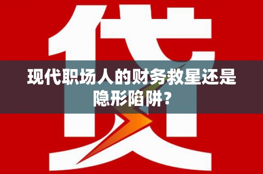 中寮现代职场人的财务救星还是隐形陷阱？