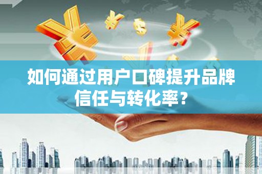 中寮如何通过用户口碑提升品牌信任与转化率？