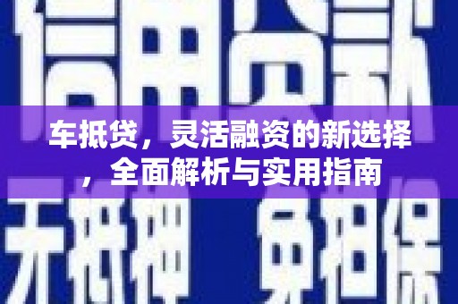 中寮车抵贷，灵活融资的新选择，全面解析与实用指南