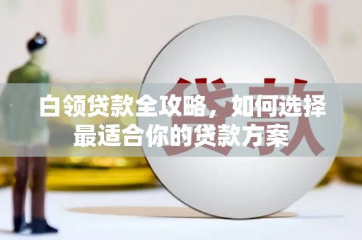 中寮白领贷款全攻略，如何选择最适合你的贷款方案